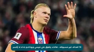 10 أهداف غير مسبوقة.. هالاند يتفوق على ميسي ورونالدو بأداء لا يُكسر